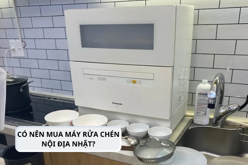 Có nên mua máy rửa chén nội địa Nhật không? Bí quyết mua hàng 3 có nên mua máy rửa chén nội địa nhật